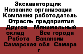 Экскаваторщик › Название организации ­ Компания-работодатель › Отрасль предприятия ­ Другое › Минимальный оклад ­ 1 - Все города Работа » Вакансии   . Самарская обл.,Самара г.